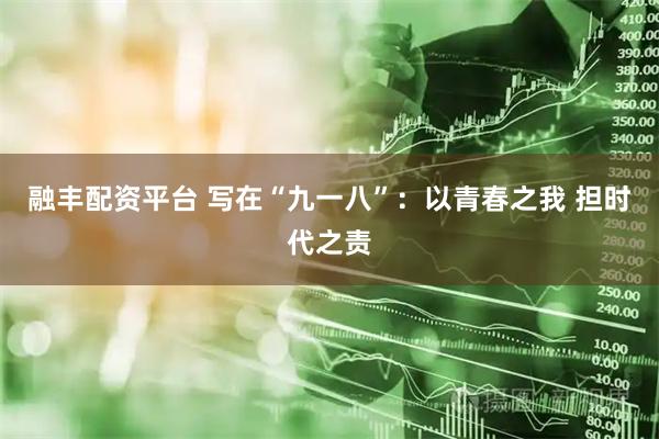融丰配资平台 写在“九一八”：以青春之我 担时代之责