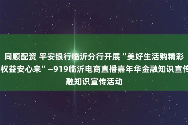 同顺配资 平安银行临沂分行开展“美好生活购精彩 金融权益安心来”—919临沂电商直播嘉年华金融知识宣传活动