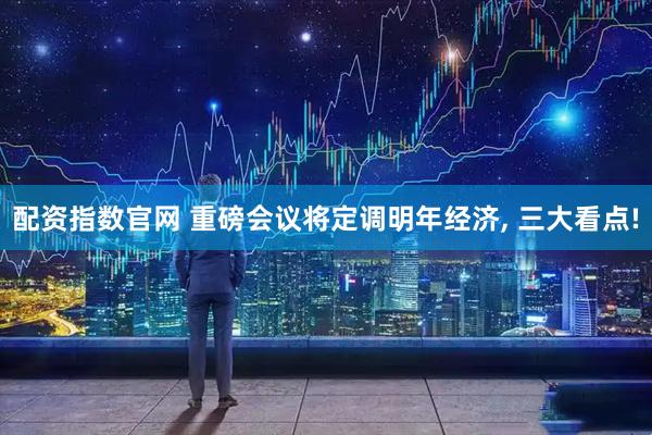 配资指数官网 重磅会议将定调明年经济, 三大看点!