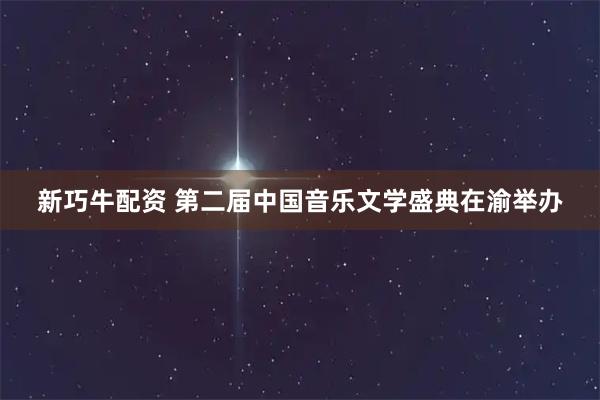 新巧牛配资 第二届中国音乐文学盛典在渝举办