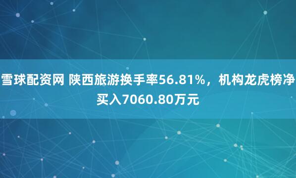 雪球配资网 陕西旅游换手率56.81%，机构龙虎榜净买入7060.80万元