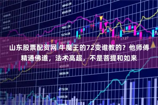 山东股票配资网 牛魔王的72变谁教的？他师傅精通佛道，法术高超，不是菩提和如来