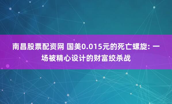 南昌股票配资网 国美0.015元的死亡螺旋: 一场被精心设计的财富绞杀战