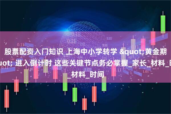 股票配资入门知识 上海中小学转学 "黄金期" 进入倒计时 这些关键节点务必掌握_家长_材料_时间